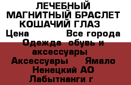ЛЕЧЕБНЫЙ МАГНИТНЫЙ БРАСЛЕТ “КОШАЧИЙ ГЛАЗ“ › Цена ­ 5 880 - Все города Одежда, обувь и аксессуары » Аксессуары   . Ямало-Ненецкий АО,Лабытнанги г.